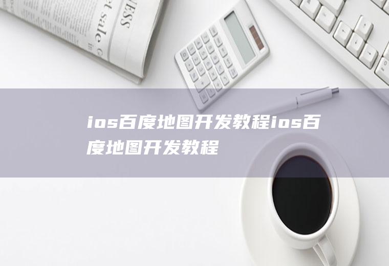 ios百度地图开发教程ios百度地图开发教程下载