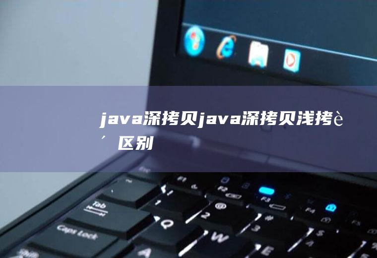 java深拷贝java深拷贝浅拷贝区别