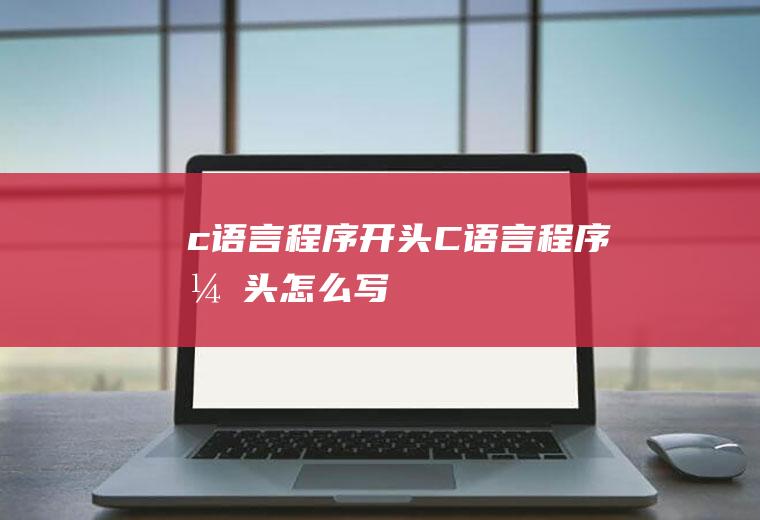 c语言程序开头C语言程序开头怎么写