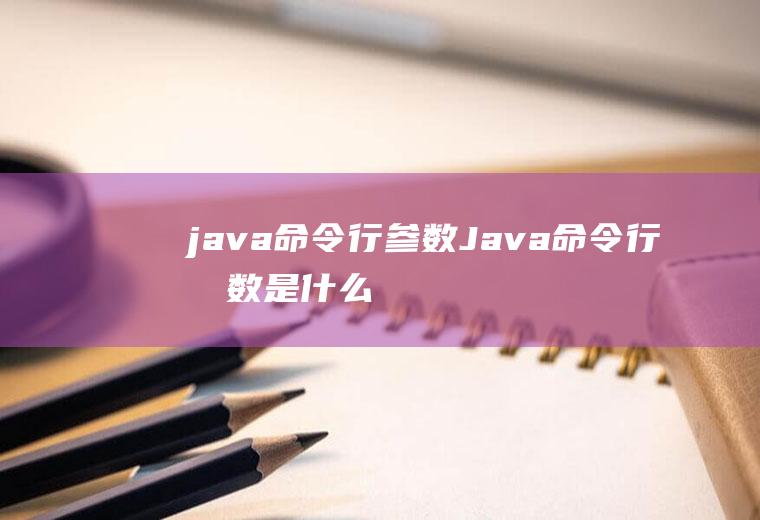 java命令行参数Java命令行参数是什么