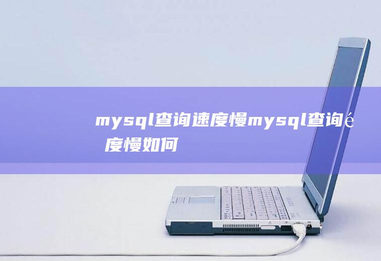mysql查询速度慢mysql查询速度慢如何分析