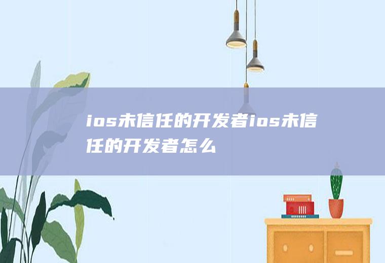 ios未信任的开发者ios未信任的开发者怎么删除
