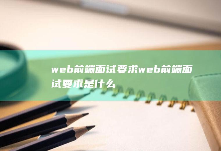 web前端面试要求web前端面试要求是什么