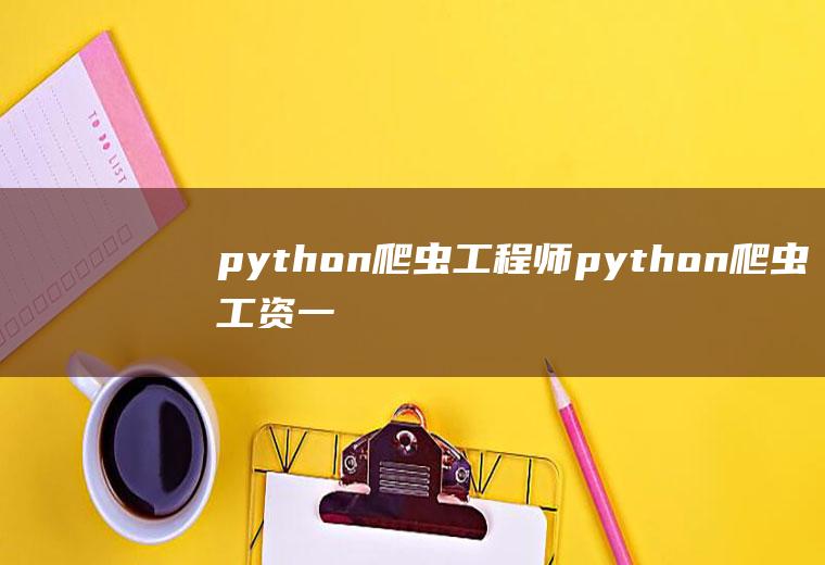 python爬虫工程师python爬虫工资一般多少