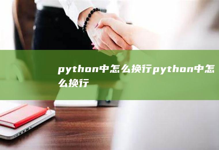 python中怎么换行python中怎么换行输出结果