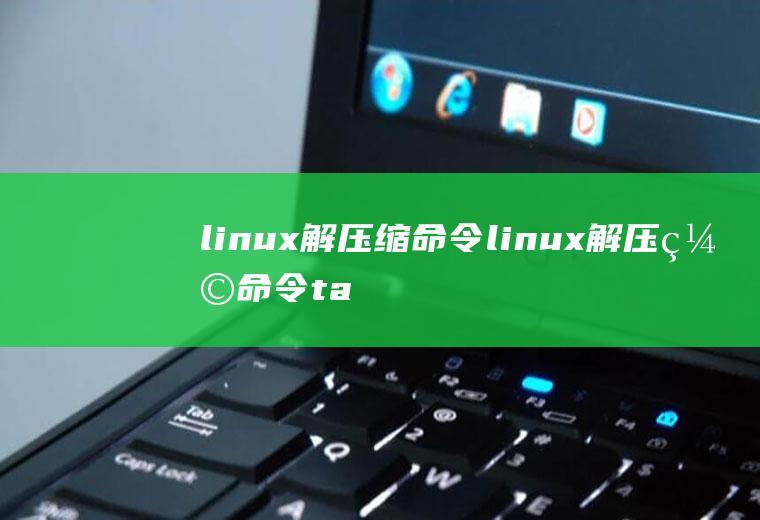 linux解压缩命令linux解压缩命令tar.gz