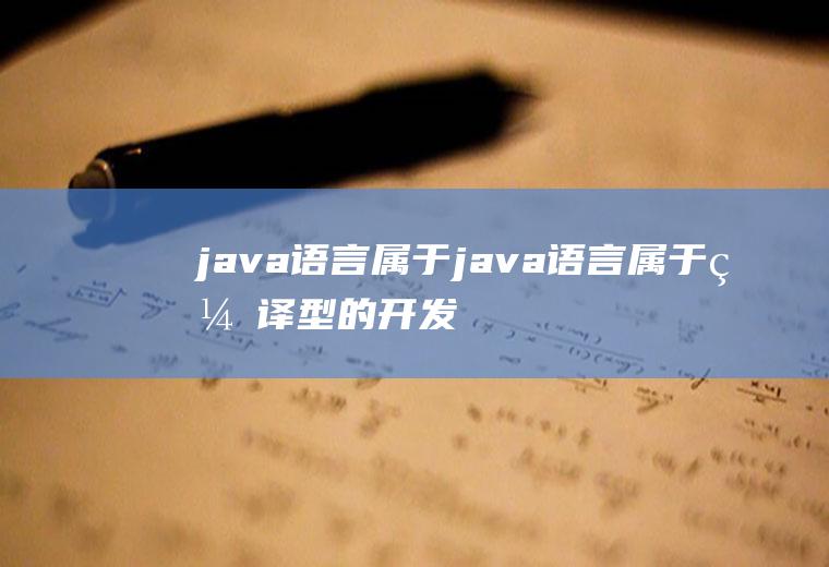 java语言属于java语言属于编译型的开发语言对吗