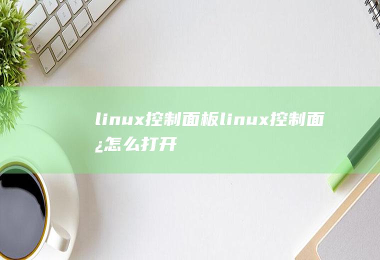 linux控制面板linux控制面板怎么打开