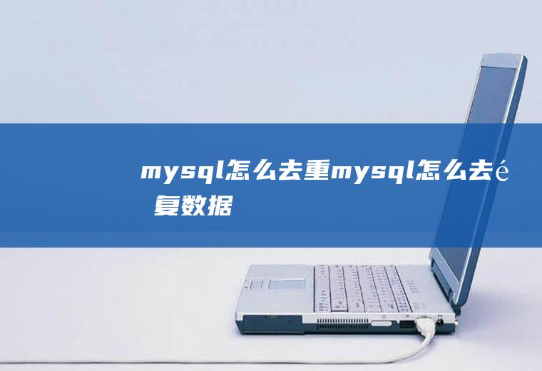 mysql怎么去重mysql怎么去重复数据
