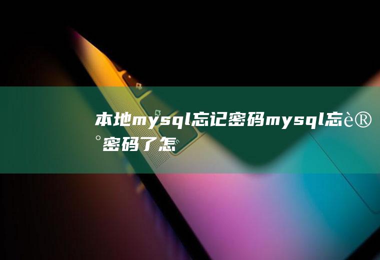本地mysql忘记密码mysql忘记密码了怎么办