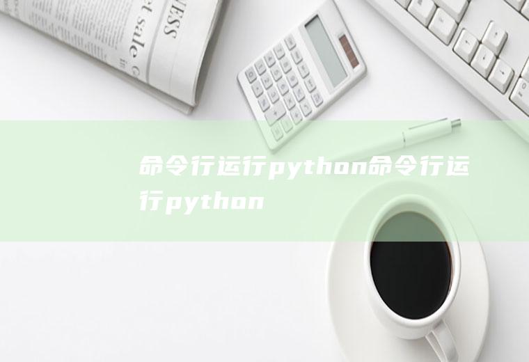 命令行运行python命令行运行python代码