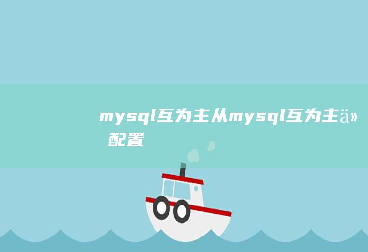 mysql互为主从mysql互为主从配置