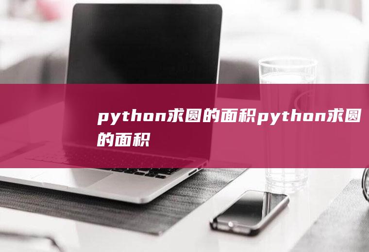 python求圆的面积python求圆的面积步骤方法