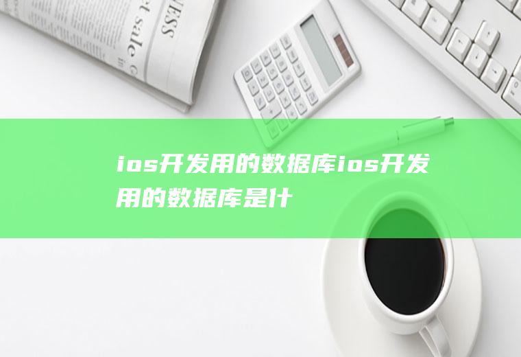 ios开发用的数据库ios开发用的数据库是什么
