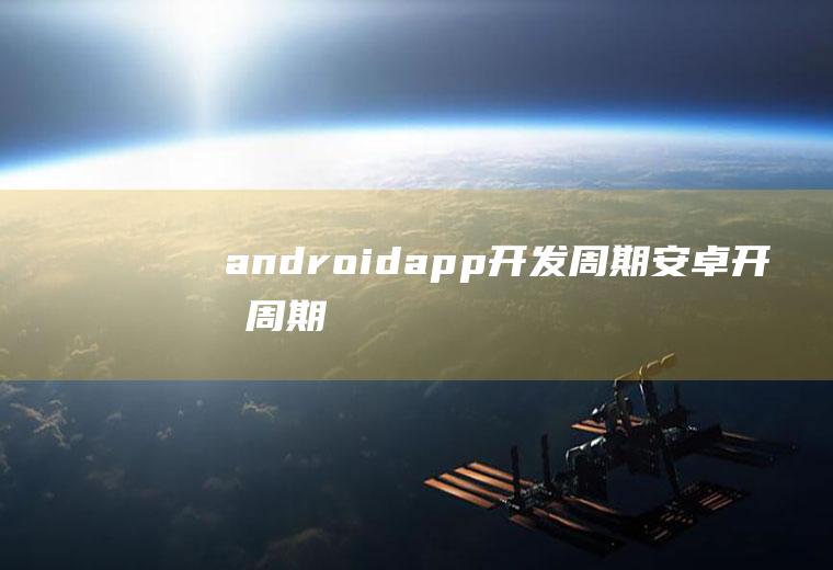 androidapp开发周期安卓开发周期