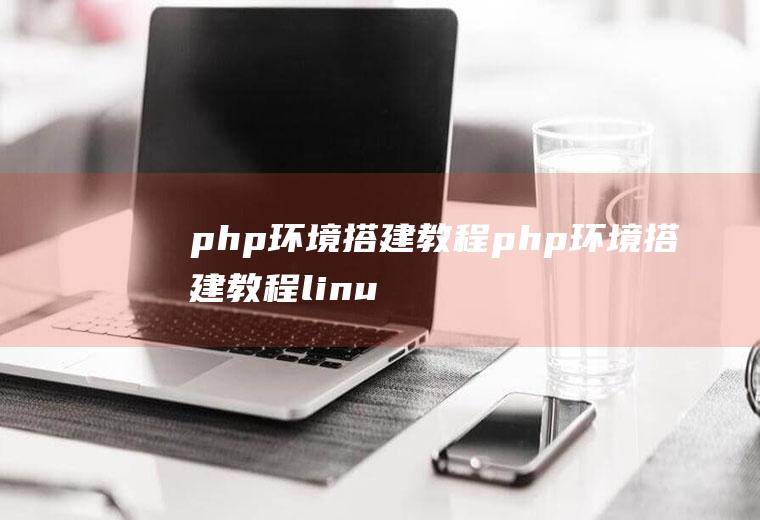 php环境搭建教程php环境搭建教程linux