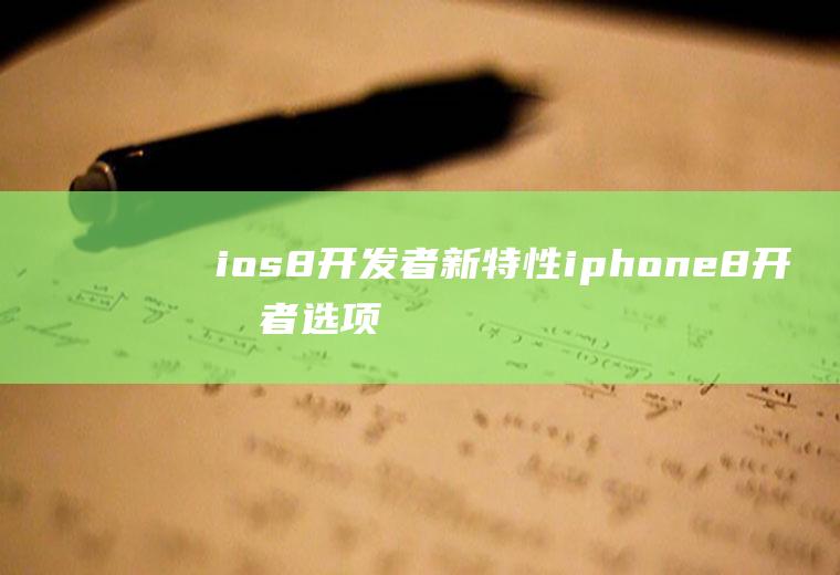 ios8开发者新特性iphone8开发者选项设置