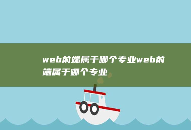 web前端属于哪个专业web前端属于哪个专业啊