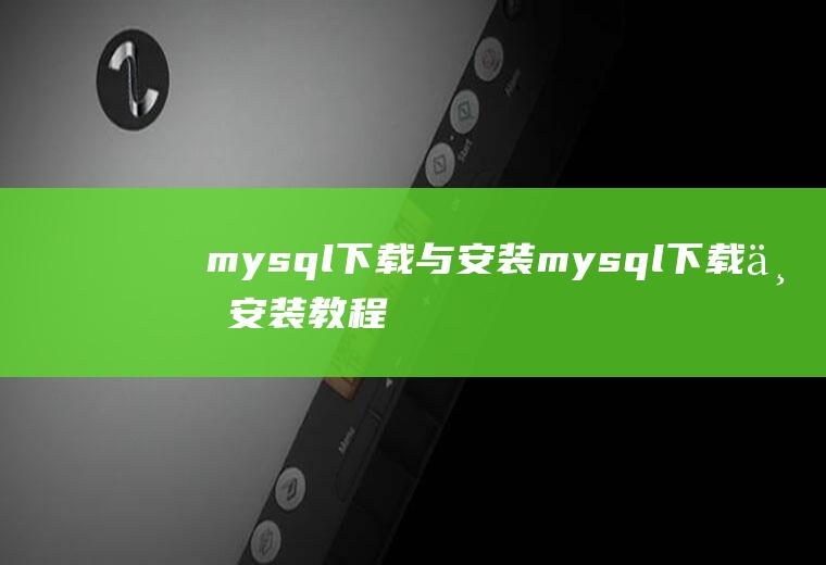 mysql下载与安装mysql下载与安装教程