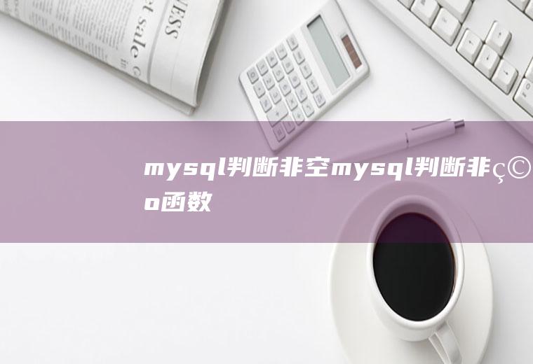 mysql判断非空mysql判断非空函数