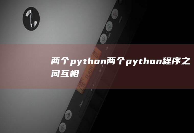 两个python两个python程序之间互相通信