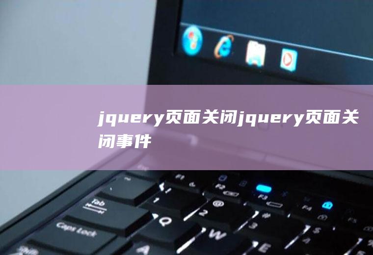 jquery页面关闭jquery页面关闭事件