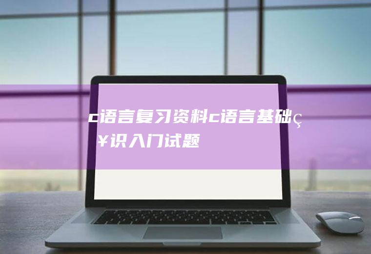 c语言复习资料c语言基础知识入门试题