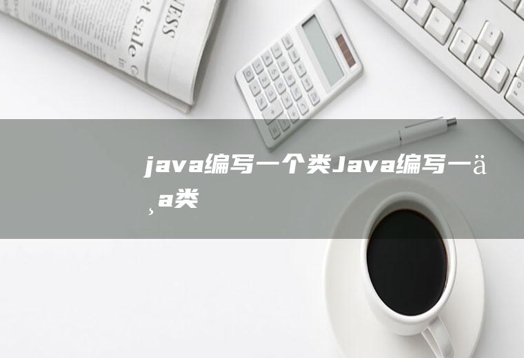 java编写一个类Java编写一个类
