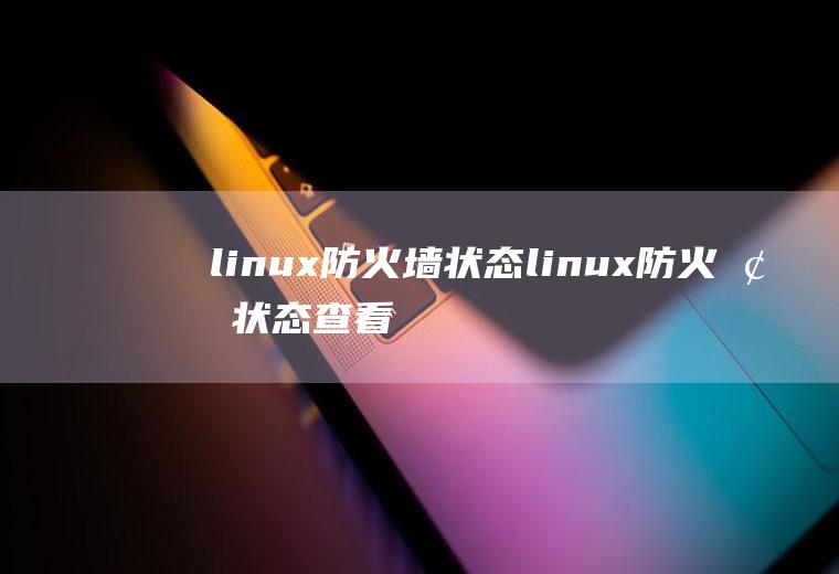 linux防火墙状态linux防火墙状态查看