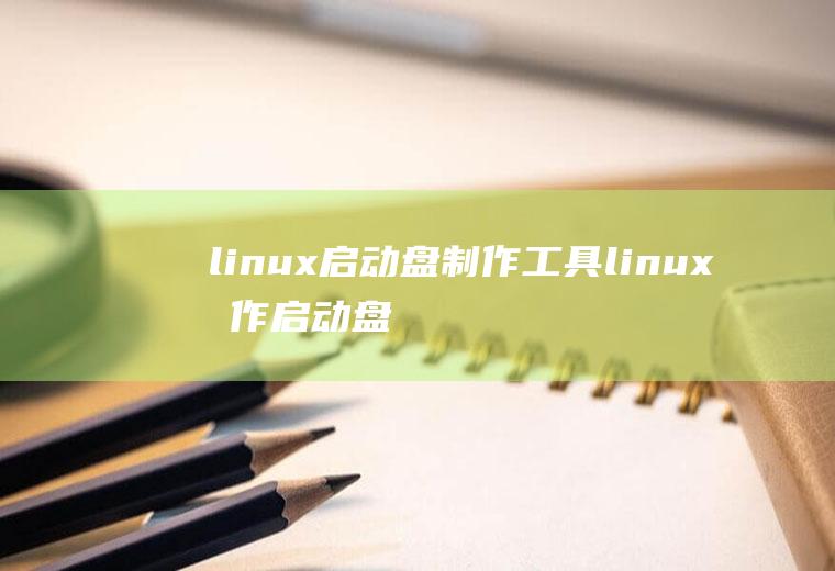 linux启动盘制作工具linux制作启动盘的软件