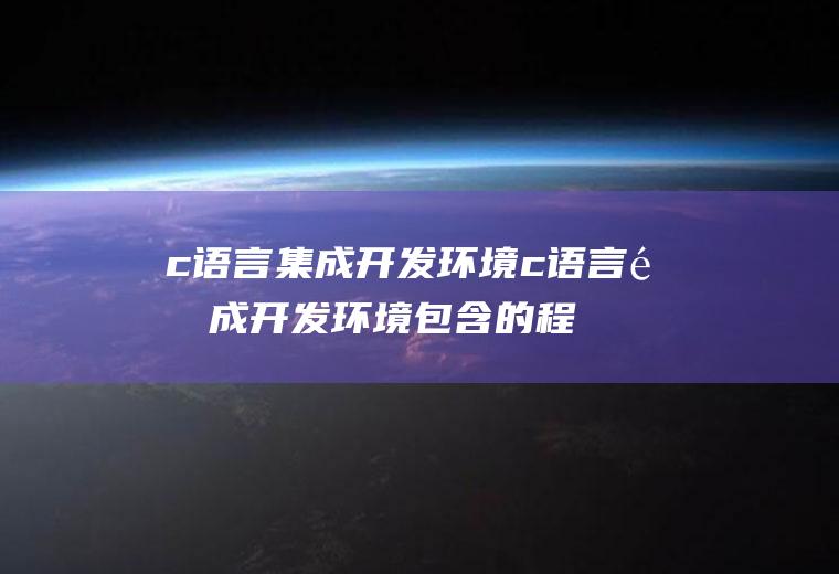 c语言集成开发环境c语言集成开发环境包含的程序有哪些