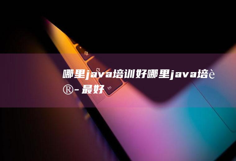 哪里java培训好哪里java培训最好