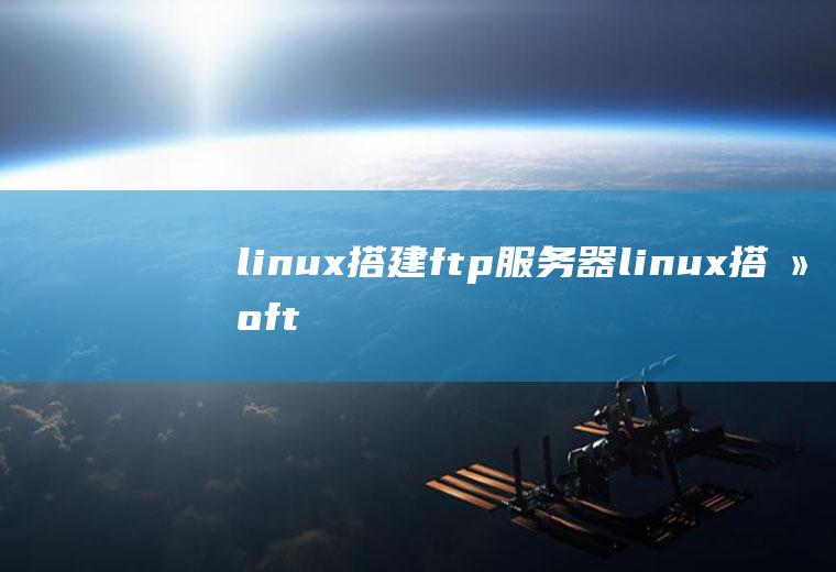 linux搭建ftp服务器linux搭建ftp服务器的步骤