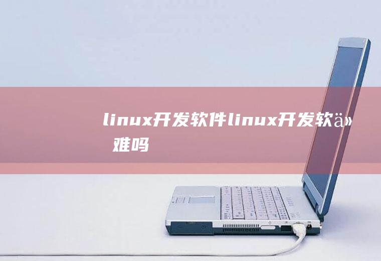linux开发软件linux开发软件难吗