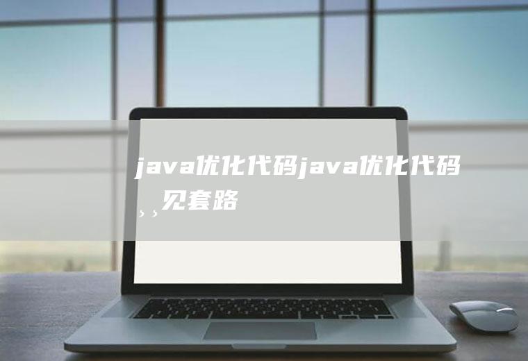java优化代码java优化代码常见套路