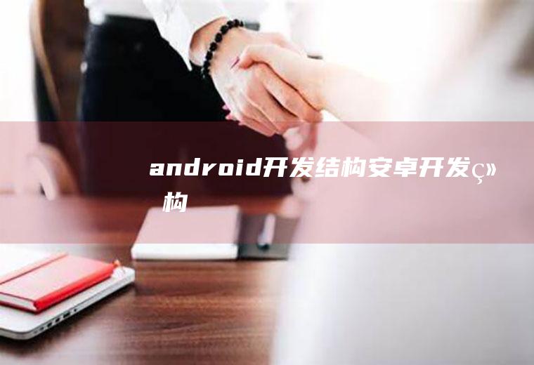 android开发结构安卓开发结构