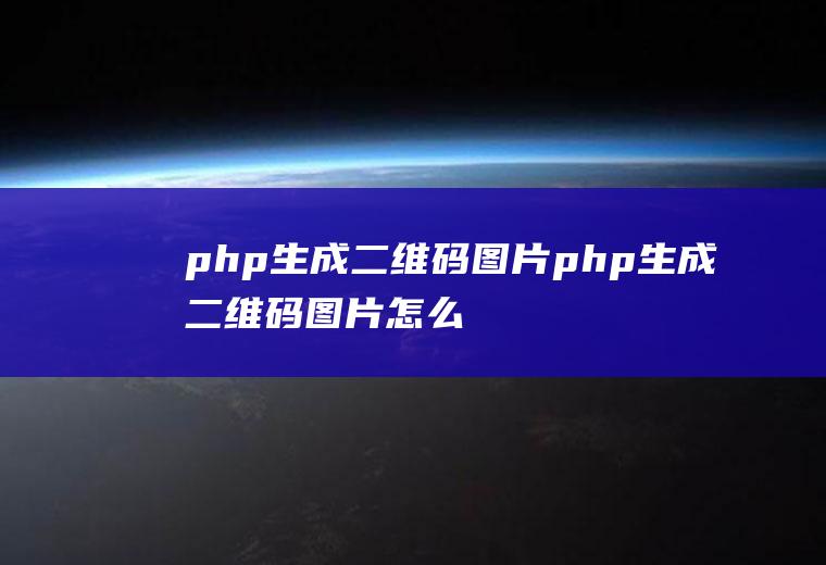 php生成二维码图片php生成二维码图片怎么弄