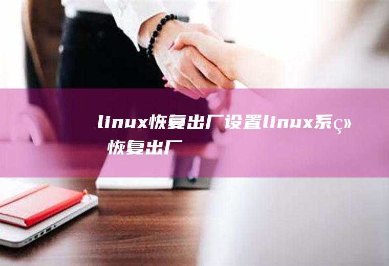 linux恢复出厂设置linux系统恢复出厂