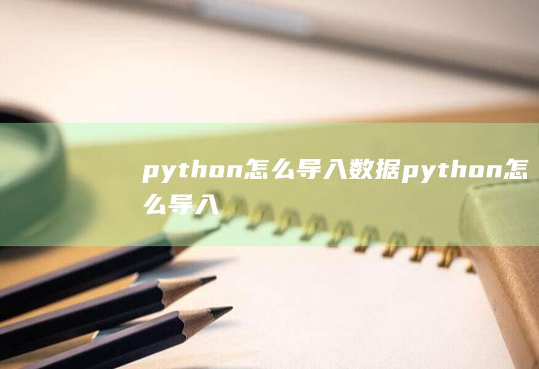python怎么导入数据python怎么导入数据集