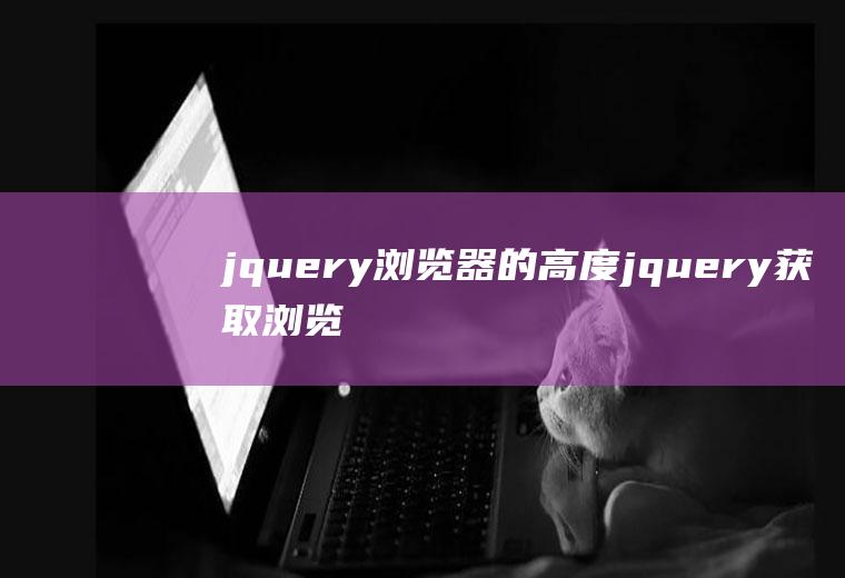 jquery浏览器的高度jquery获取浏览器高度