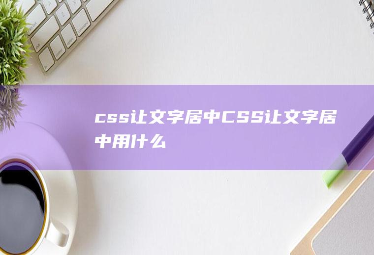 css让文字居中CSS让文字居中用什么