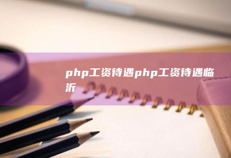 php工资待遇php工资待遇临沂