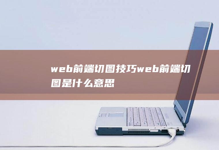 web前端切图技巧web前端切图是什么意思