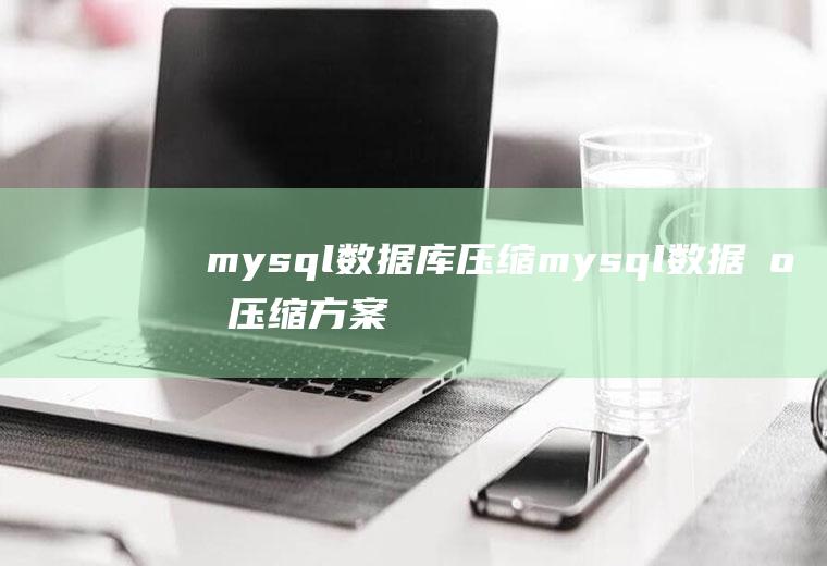mysql数据库压缩mysql数据库压缩方案