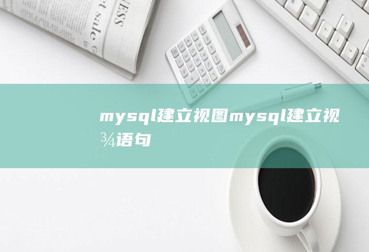 mysql建立视图mysql建立视图语句