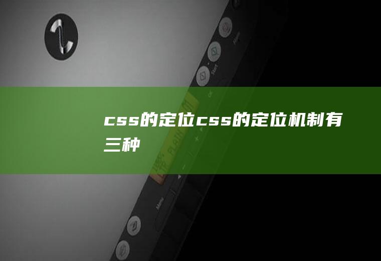 css的定位css的定位机制有三种