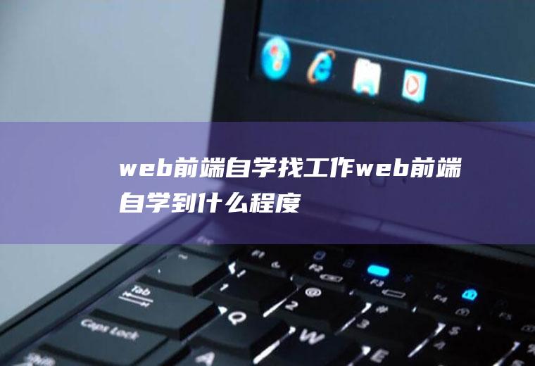 web前端自学找工作web前端自学到什么程度可以去找工作