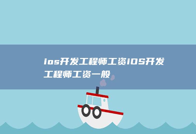 ios开发工程师工资iOS开发工程师工资一般多少