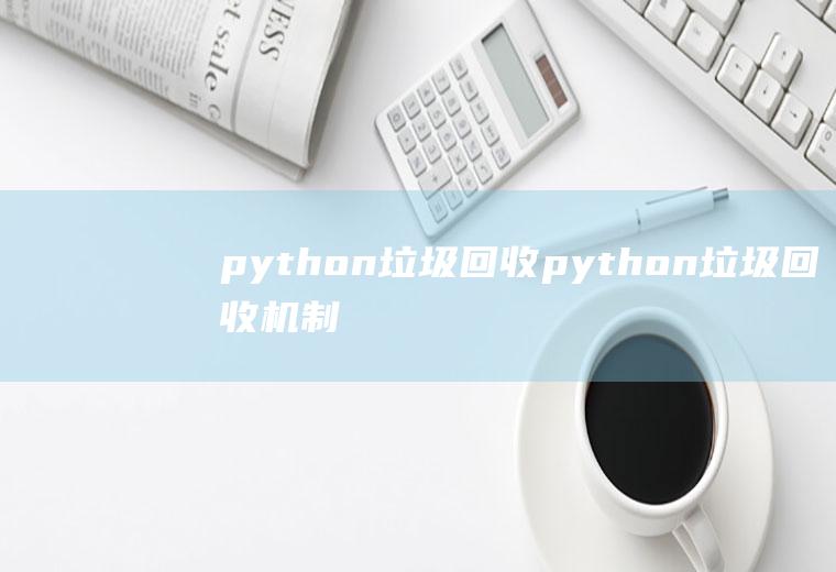 python垃圾回收python垃圾回收机制