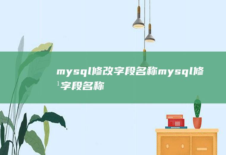mysql修改字段名称mysql修改字段名称